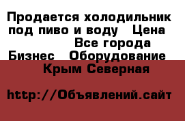 Продается холодильник под пиво и воду › Цена ­ 13 000 - Все города Бизнес » Оборудование   . Крым,Северная